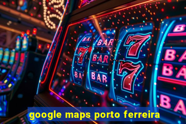 google maps porto ferreira